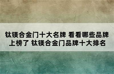 钛镁合金门十大名牌 看看哪些品牌上榜了 钛镁合金门品牌十大排名